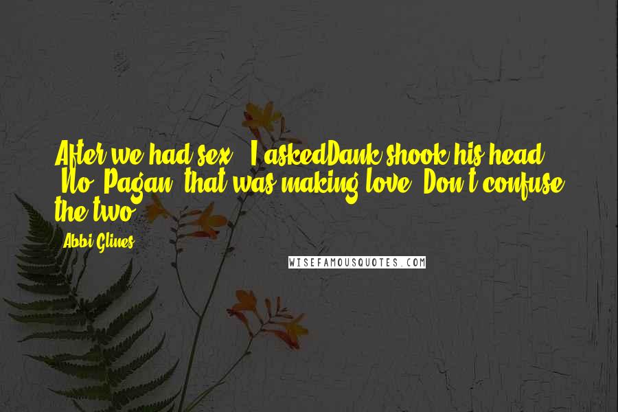 Abbi Glines Quotes: After we had sex?" I askedDank shook his head "No, Pagan, that was making love. Don't confuse the two