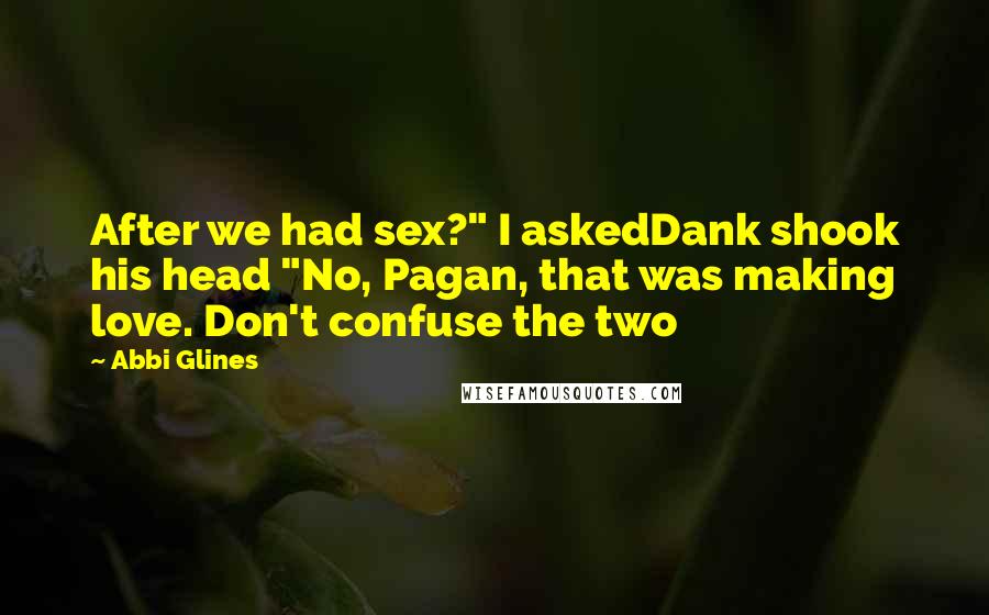 Abbi Glines Quotes: After we had sex?" I askedDank shook his head "No, Pagan, that was making love. Don't confuse the two