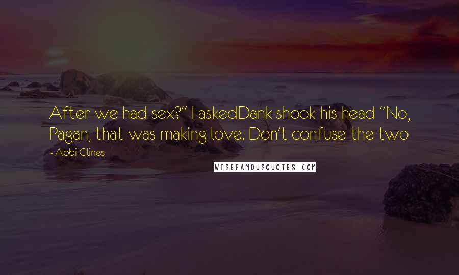 Abbi Glines Quotes: After we had sex?" I askedDank shook his head "No, Pagan, that was making love. Don't confuse the two