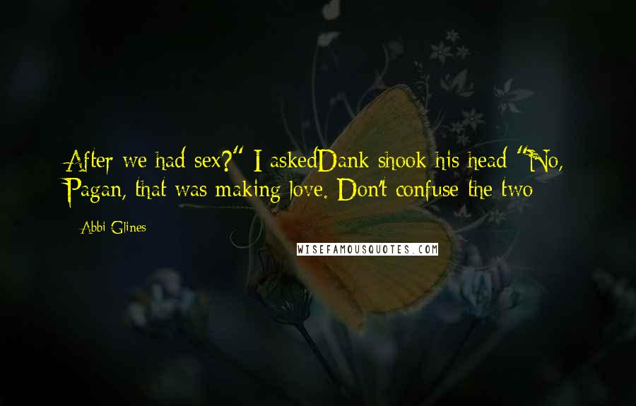 Abbi Glines Quotes: After we had sex?" I askedDank shook his head "No, Pagan, that was making love. Don't confuse the two