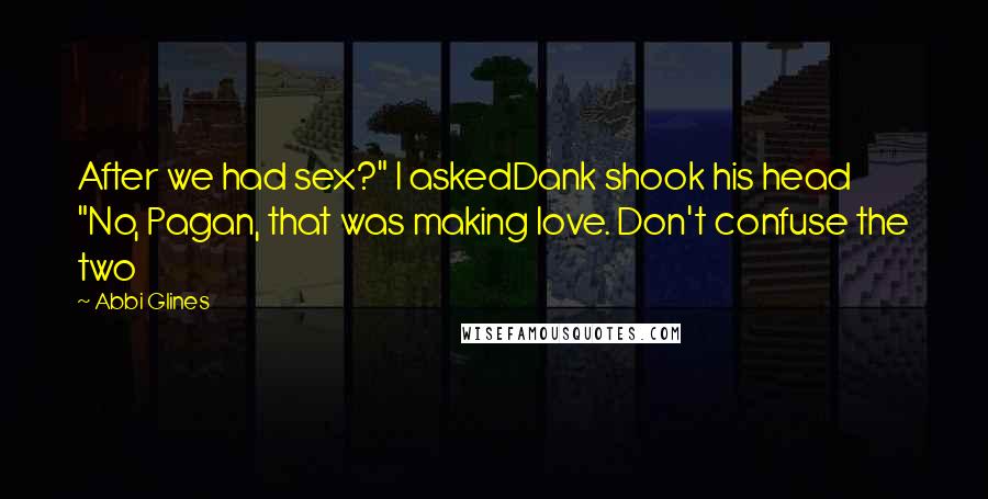 Abbi Glines Quotes: After we had sex?" I askedDank shook his head "No, Pagan, that was making love. Don't confuse the two