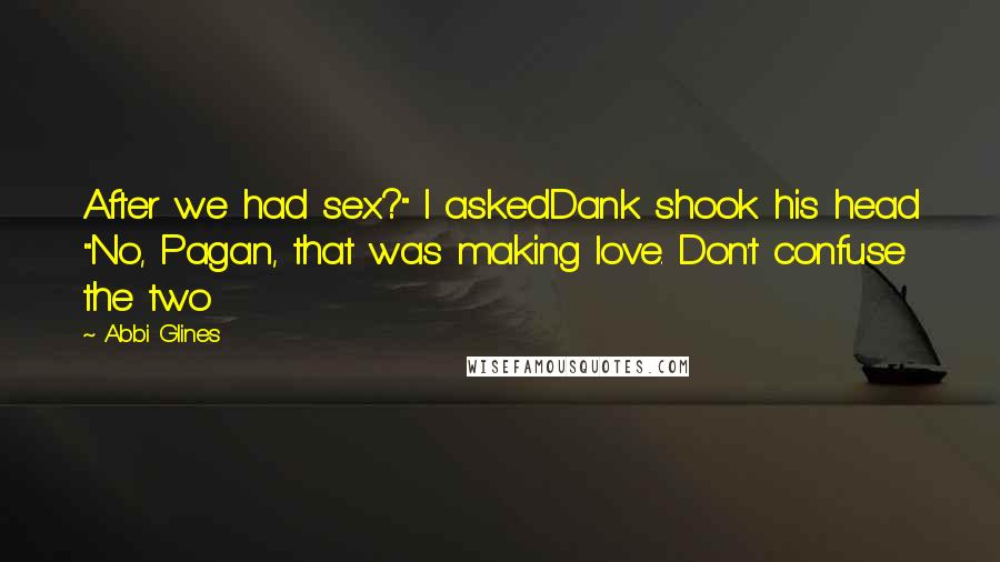 Abbi Glines Quotes: After we had sex?" I askedDank shook his head "No, Pagan, that was making love. Don't confuse the two