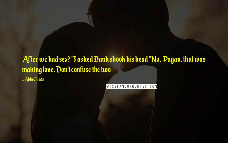Abbi Glines Quotes: After we had sex?" I askedDank shook his head "No, Pagan, that was making love. Don't confuse the two
