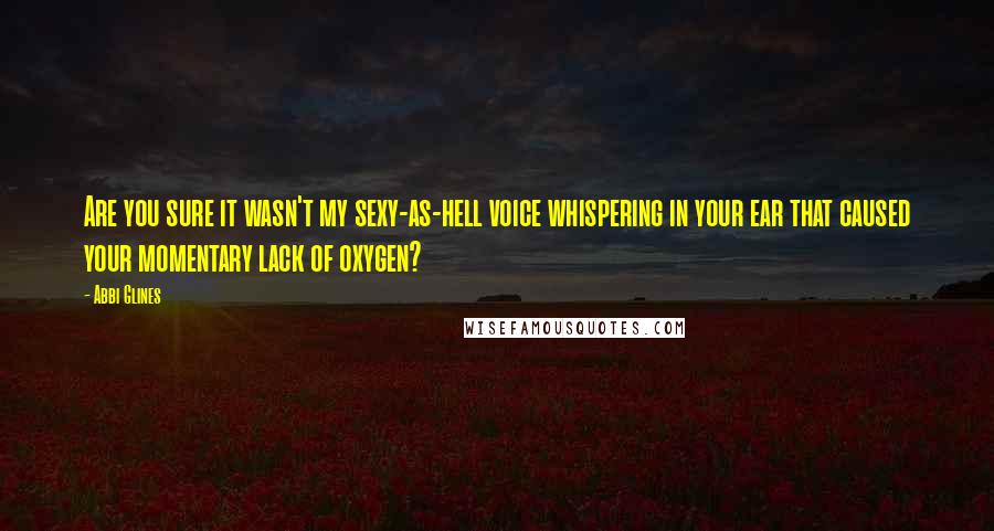 Abbi Glines Quotes: Are you sure it wasn't my sexy-as-hell voice whispering in your ear that caused your momentary lack of oxygen?