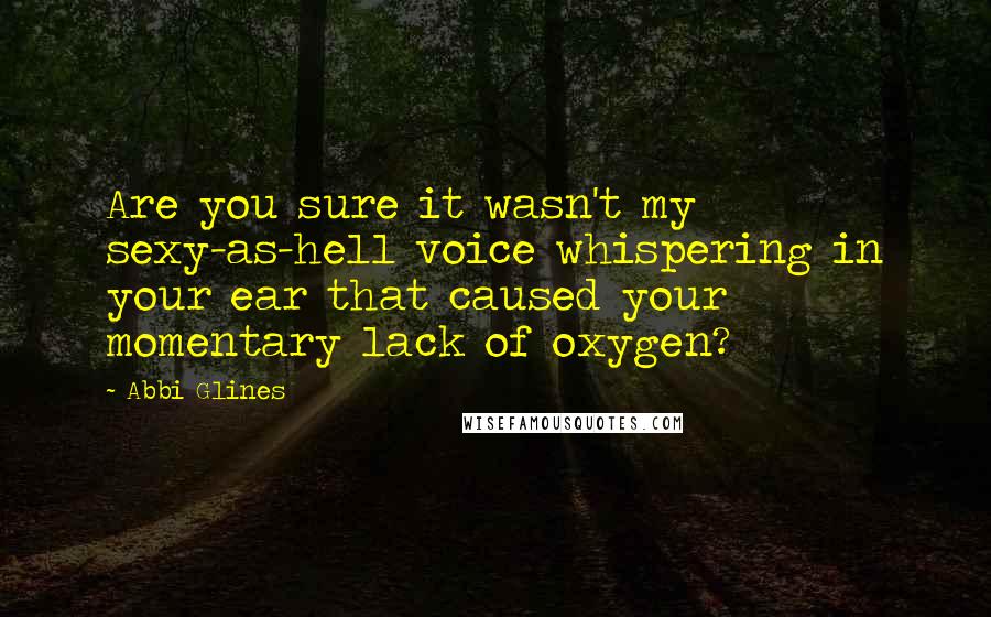 Abbi Glines Quotes: Are you sure it wasn't my sexy-as-hell voice whispering in your ear that caused your momentary lack of oxygen?