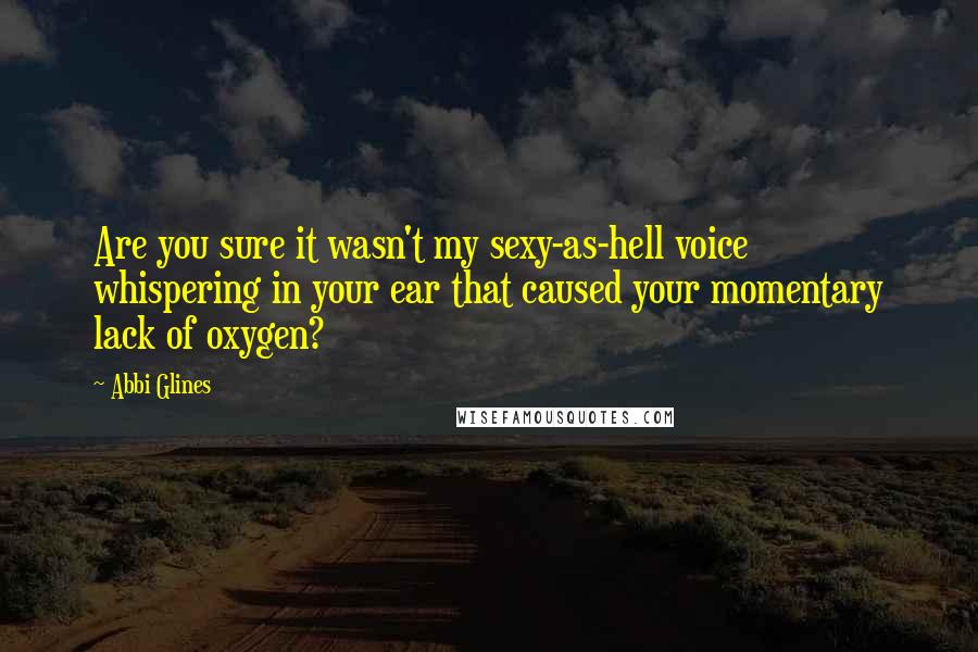 Abbi Glines Quotes: Are you sure it wasn't my sexy-as-hell voice whispering in your ear that caused your momentary lack of oxygen?