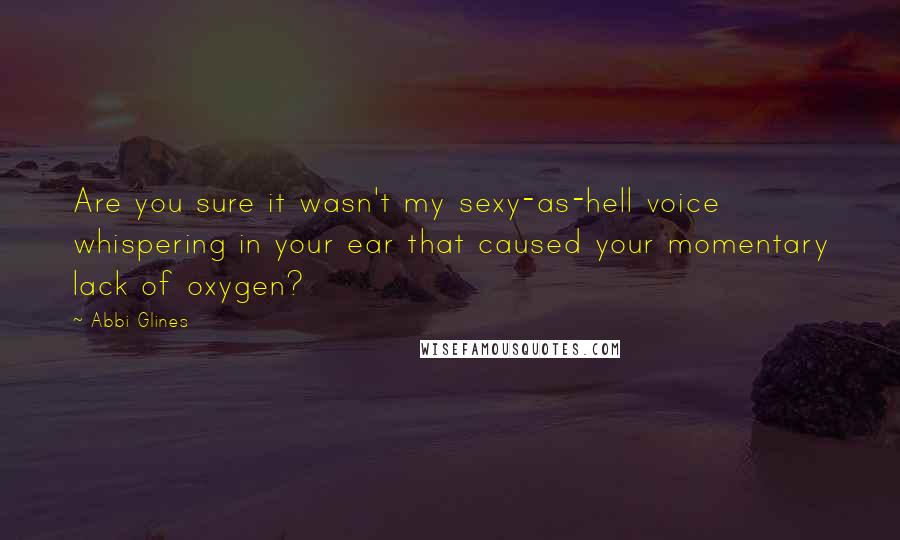Abbi Glines Quotes: Are you sure it wasn't my sexy-as-hell voice whispering in your ear that caused your momentary lack of oxygen?