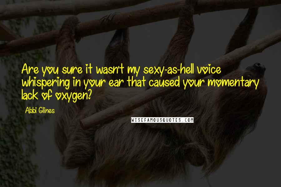 Abbi Glines Quotes: Are you sure it wasn't my sexy-as-hell voice whispering in your ear that caused your momentary lack of oxygen?