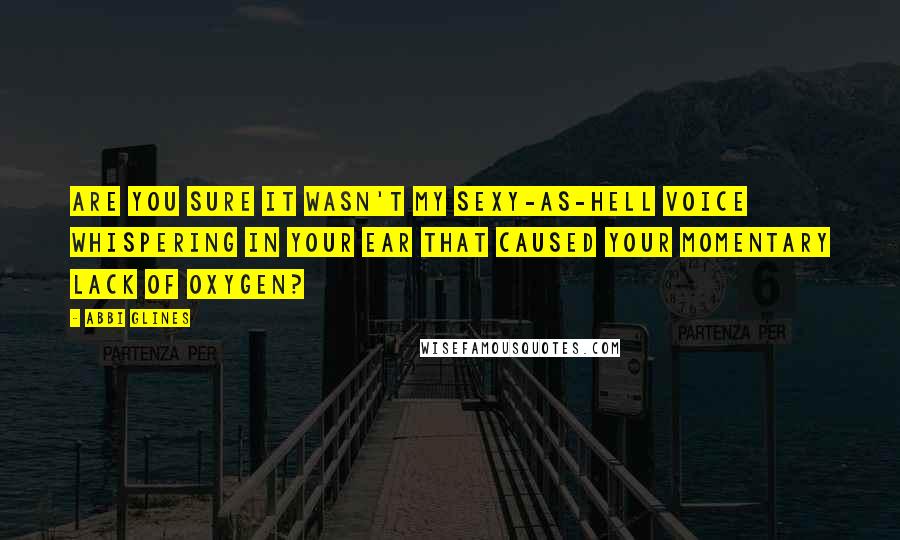 Abbi Glines Quotes: Are you sure it wasn't my sexy-as-hell voice whispering in your ear that caused your momentary lack of oxygen?