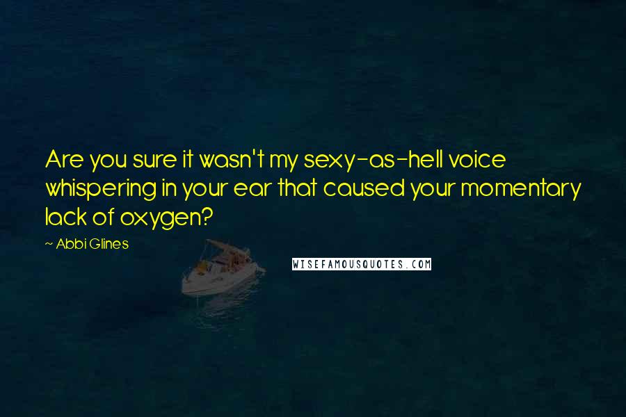 Abbi Glines Quotes: Are you sure it wasn't my sexy-as-hell voice whispering in your ear that caused your momentary lack of oxygen?