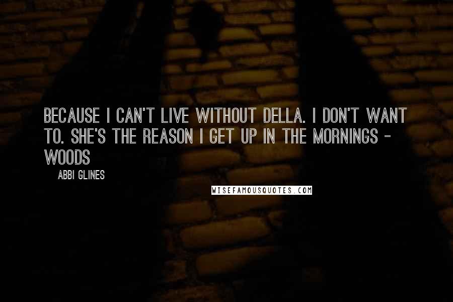 Abbi Glines Quotes: Because I can't live without Della. I don't want to. She's the reason I get up in the mornings - Woods