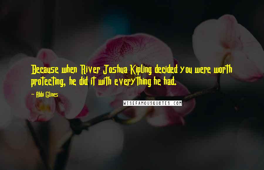 Abbi Glines Quotes: Because when River Joshua Kipling decided you were worth protecting, he did it with everything he had.