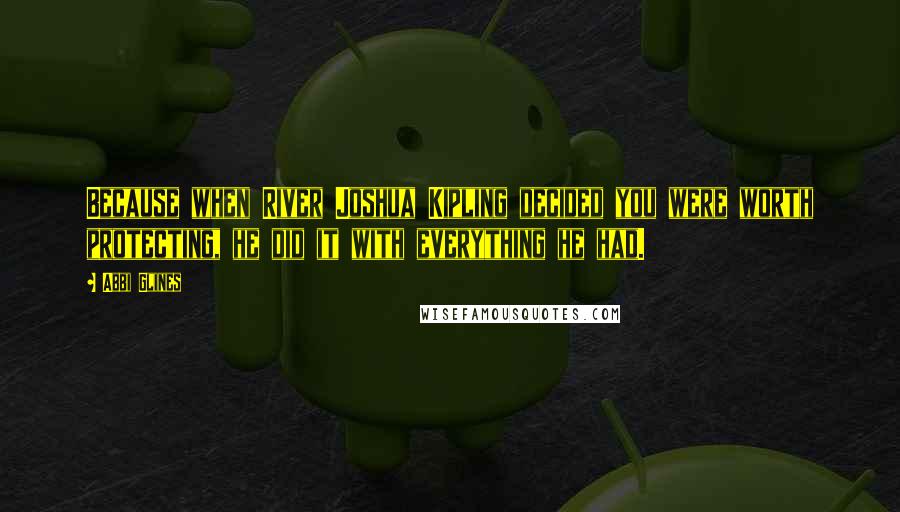 Abbi Glines Quotes: Because when River Joshua Kipling decided you were worth protecting, he did it with everything he had.