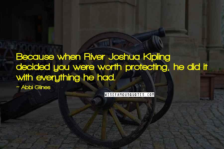 Abbi Glines Quotes: Because when River Joshua Kipling decided you were worth protecting, he did it with everything he had.