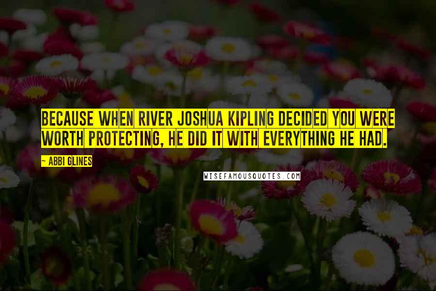 Abbi Glines Quotes: Because when River Joshua Kipling decided you were worth protecting, he did it with everything he had.