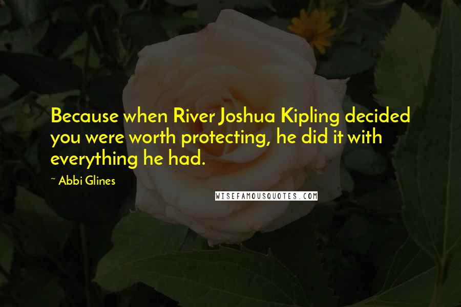 Abbi Glines Quotes: Because when River Joshua Kipling decided you were worth protecting, he did it with everything he had.