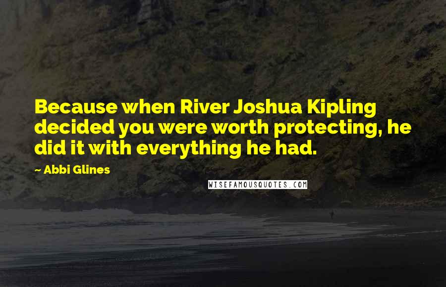 Abbi Glines Quotes: Because when River Joshua Kipling decided you were worth protecting, he did it with everything he had.