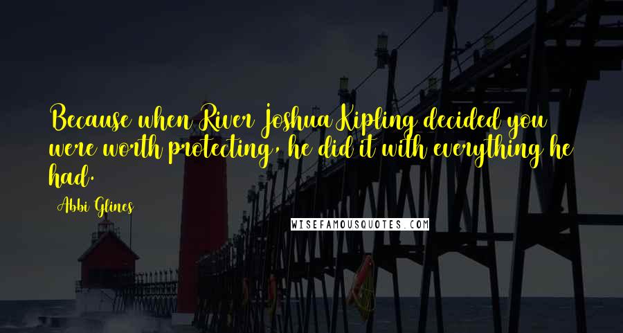 Abbi Glines Quotes: Because when River Joshua Kipling decided you were worth protecting, he did it with everything he had.