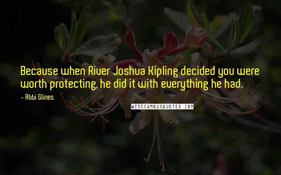 Abbi Glines Quotes: Because when River Joshua Kipling decided you were worth protecting, he did it with everything he had.