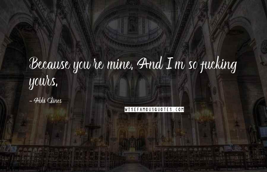 Abbi Glines Quotes: Because you're mine. And I'm so fucking yours.