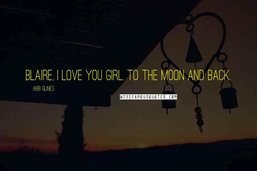 Abbi Glines Quotes: Blaire, i love you girl. To the moon and back.