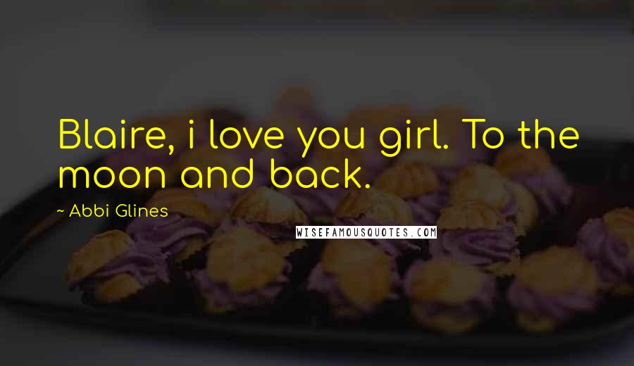 Abbi Glines Quotes: Blaire, i love you girl. To the moon and back.