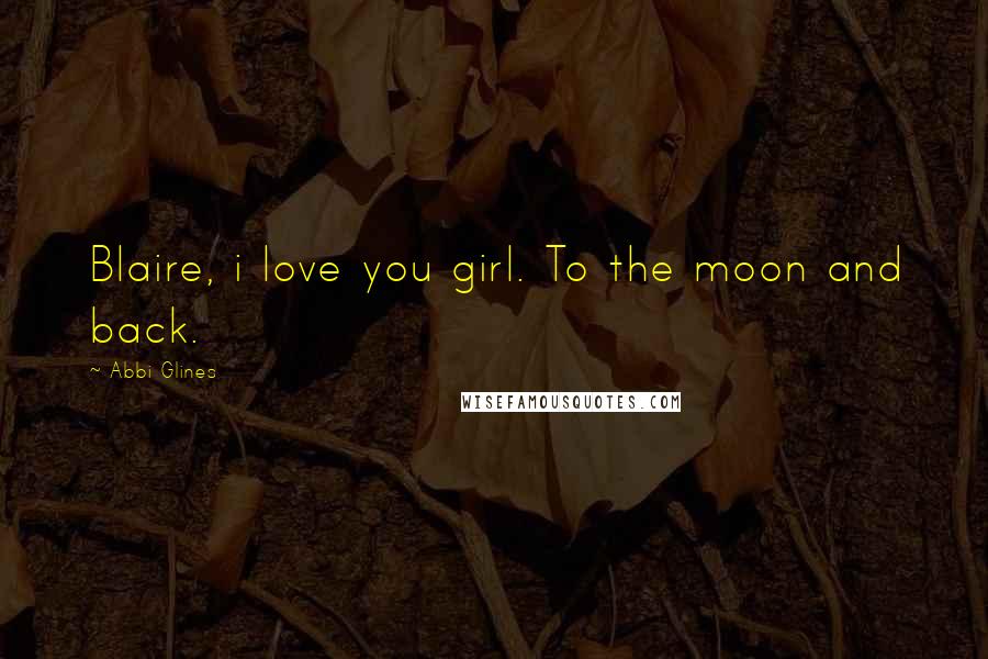 Abbi Glines Quotes: Blaire, i love you girl. To the moon and back.