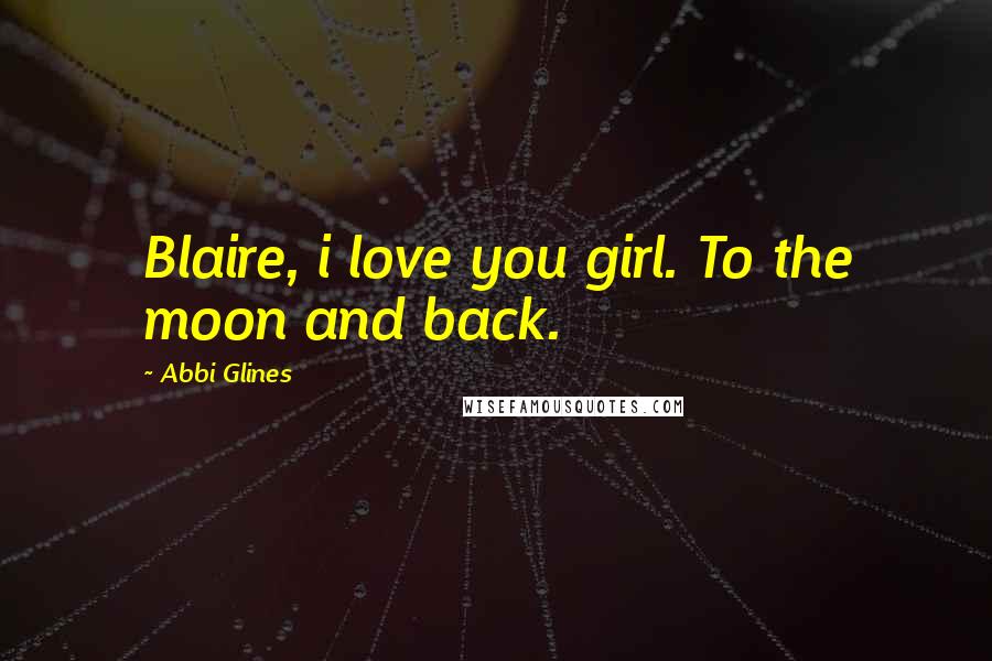 Abbi Glines Quotes: Blaire, i love you girl. To the moon and back.