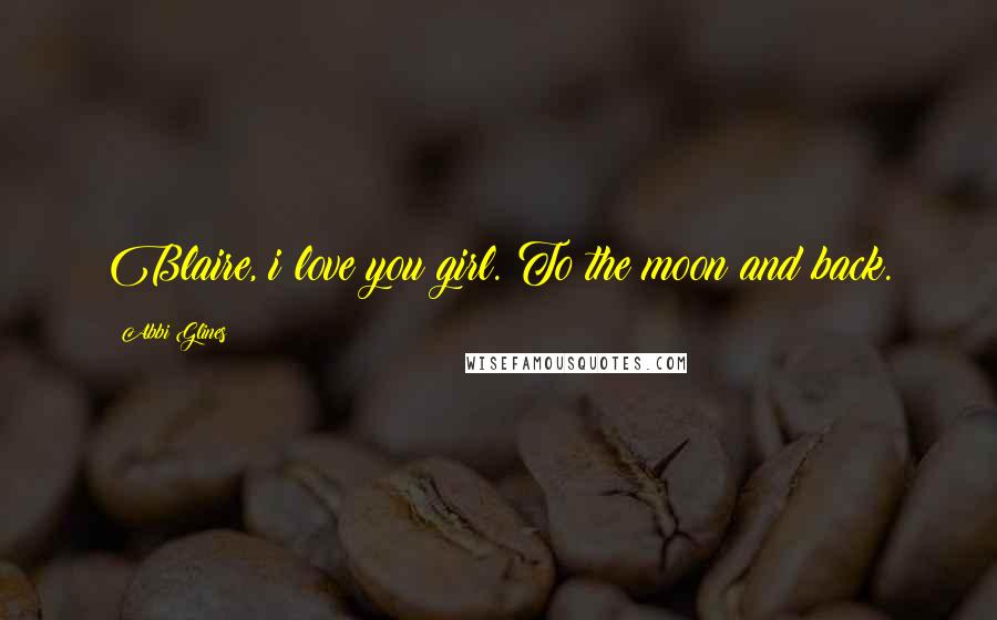 Abbi Glines Quotes: Blaire, i love you girl. To the moon and back.