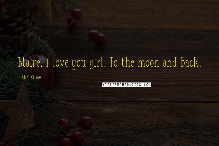 Abbi Glines Quotes: Blaire, i love you girl. To the moon and back.