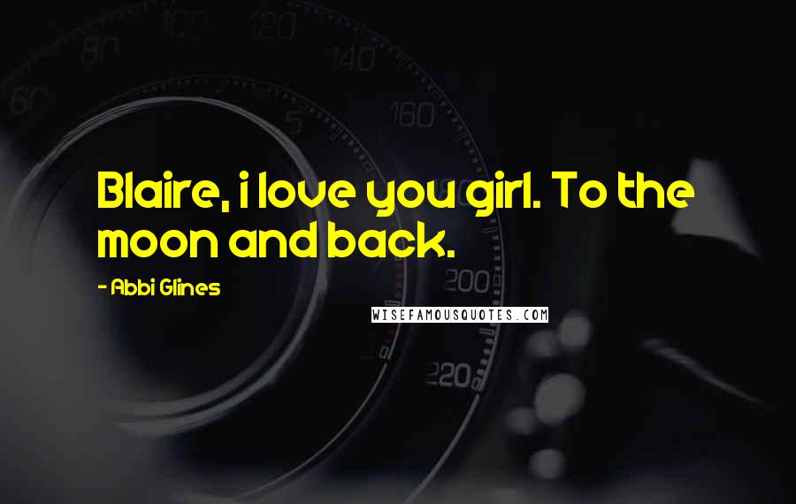 Abbi Glines Quotes: Blaire, i love you girl. To the moon and back.