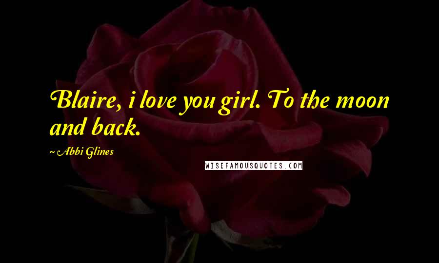 Abbi Glines Quotes: Blaire, i love you girl. To the moon and back.