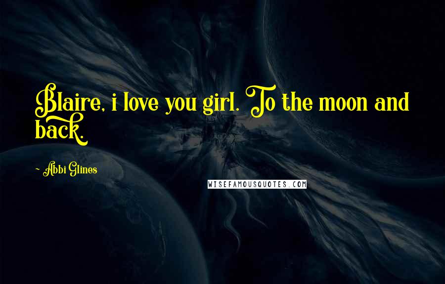 Abbi Glines Quotes: Blaire, i love you girl. To the moon and back.