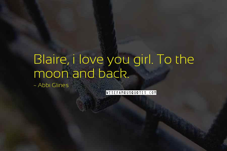 Abbi Glines Quotes: Blaire, i love you girl. To the moon and back.