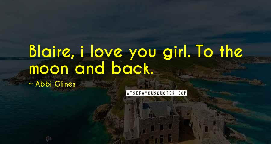 Abbi Glines Quotes: Blaire, i love you girl. To the moon and back.