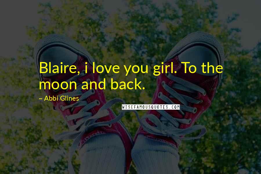 Abbi Glines Quotes: Blaire, i love you girl. To the moon and back.