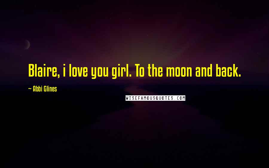 Abbi Glines Quotes: Blaire, i love you girl. To the moon and back.