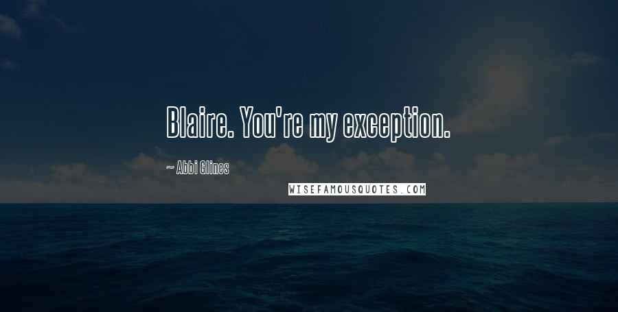 Abbi Glines Quotes: Blaire. You're my exception.