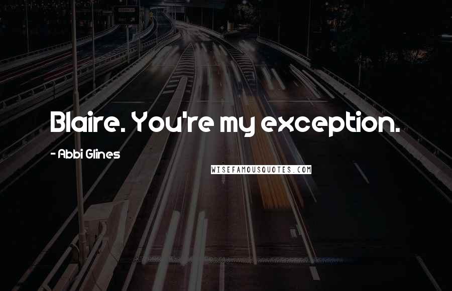 Abbi Glines Quotes: Blaire. You're my exception.