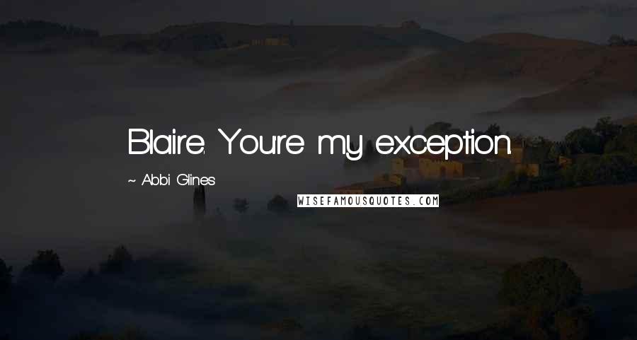 Abbi Glines Quotes: Blaire. You're my exception.