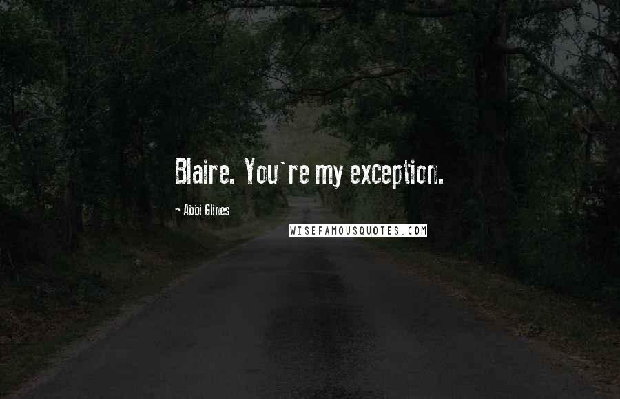 Abbi Glines Quotes: Blaire. You're my exception.