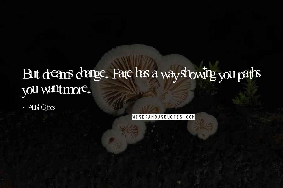 Abbi Glines Quotes: But dreams change. Fate has a way showing you paths you want more.
