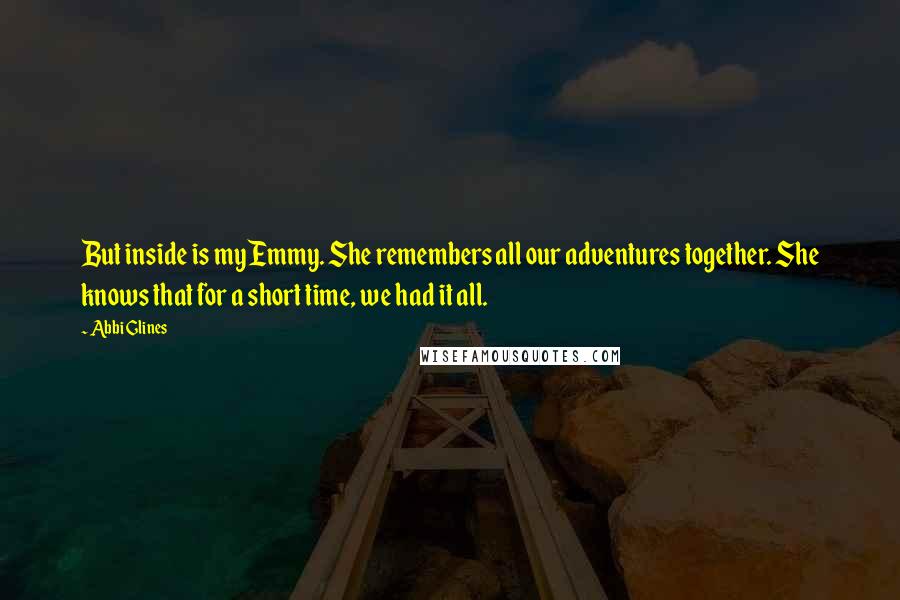Abbi Glines Quotes: But inside is my Emmy. She remembers all our adventures together. She knows that for a short time, we had it all.