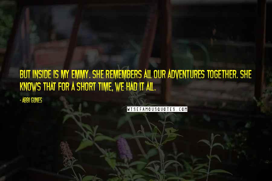 Abbi Glines Quotes: But inside is my Emmy. She remembers all our adventures together. She knows that for a short time, we had it all.