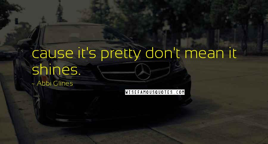 Abbi Glines Quotes: cause it's pretty don't mean it shines.