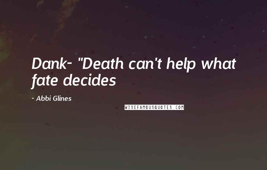 Abbi Glines Quotes: Dank- "Death can't help what fate decides