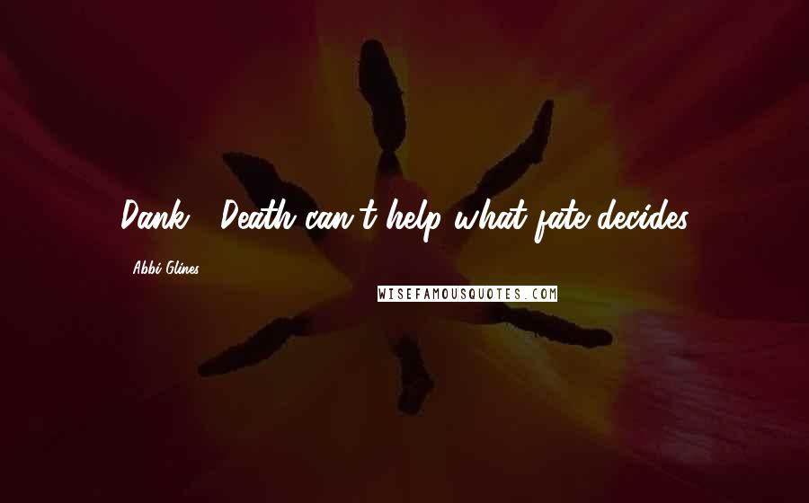 Abbi Glines Quotes: Dank- "Death can't help what fate decides