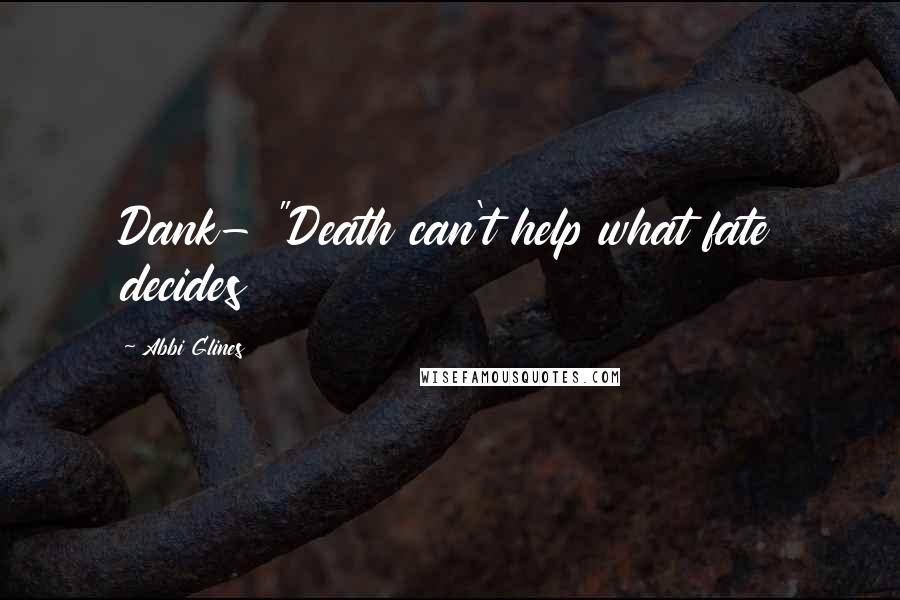 Abbi Glines Quotes: Dank- "Death can't help what fate decides