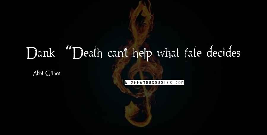 Abbi Glines Quotes: Dank- "Death can't help what fate decides