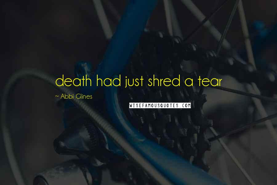 Abbi Glines Quotes: death had just shred a tear